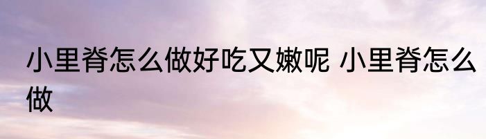 小里脊怎么做好吃又嫩呢 小里脊怎么做