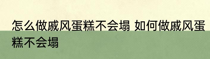 怎么做戚风蛋糕不会塌 如何做戚风蛋糕不会塌