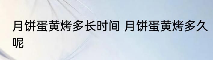 月饼蛋黄烤多长时间 月饼蛋黄烤多久呢