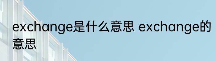 exchange是什么意思 exchange的意思
