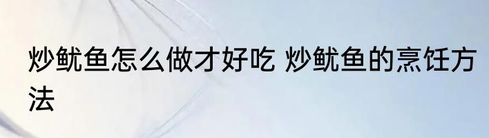 炒鱿鱼怎么做才好吃 炒鱿鱼的烹饪方法