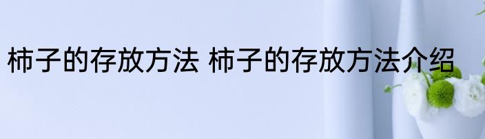 柿子的存放方法 柿子的存放方法介绍