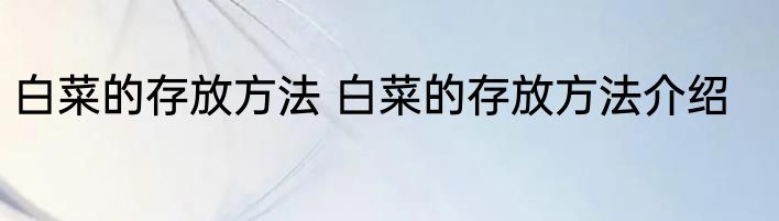 白菜的存放方法 白菜的存放方法介绍