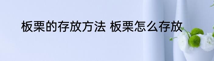 板栗的存放方法 板栗怎么存放