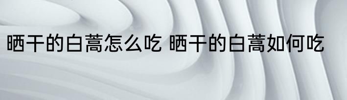 晒干的白蒿怎么吃 晒干的白蒿如何吃