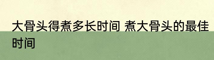 大骨头得煮多长时间 煮大骨头的最佳时间