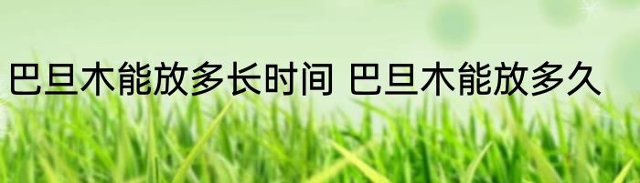 巴旦木能放多长时间 巴旦木能放多久