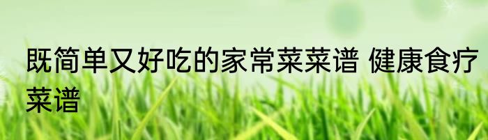 既简单又好吃的家常菜菜谱 健康食疗菜谱