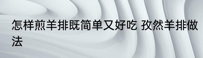 怎样煎羊排既简单又好吃 孜然羊排做法
