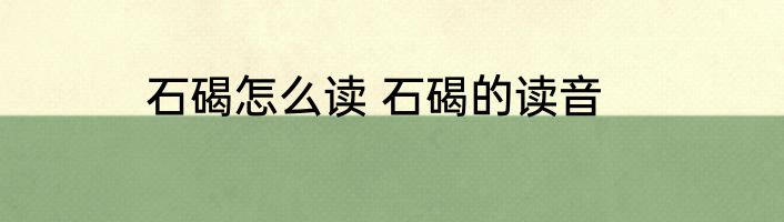 石碣怎么读 石碣的读音