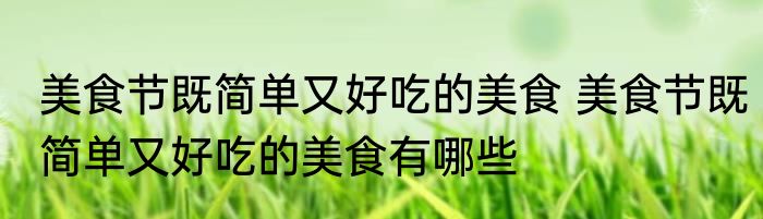 美食节既简单又好吃的美食 美食节既简单又好吃的美食有哪些
