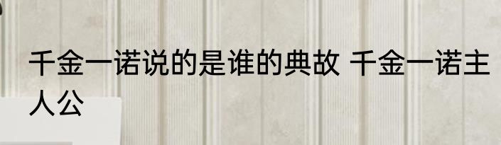 千金一诺说的是谁的典故 千金一诺主人公
