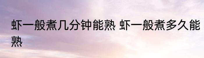 虾一般煮几分钟能熟 虾一般煮多久能熟