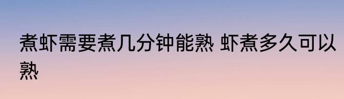 煮虾需要煮几分钟能熟 虾煮多久可以熟