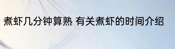 煮虾几分钟算熟 有关煮虾的时间介绍