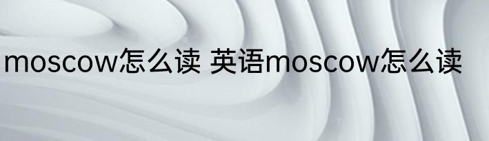moscow怎么读 英语moscow怎么读