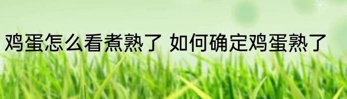 鸡蛋怎么看煮熟了 如何确定鸡蛋熟了