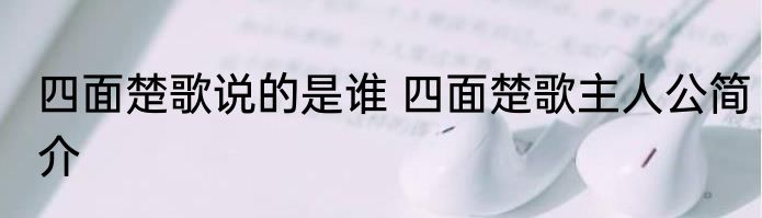 四面楚歌说的是谁 四面楚歌主人公简介