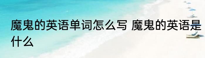 魔鬼的英语单词怎么写 魔鬼的英语是什么