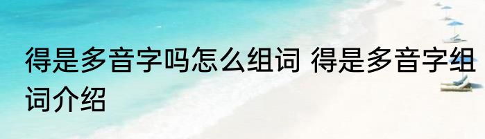 得是多音字吗怎么组词 得是多音字组词介绍