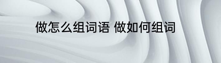 做怎么组词语 做如何组词