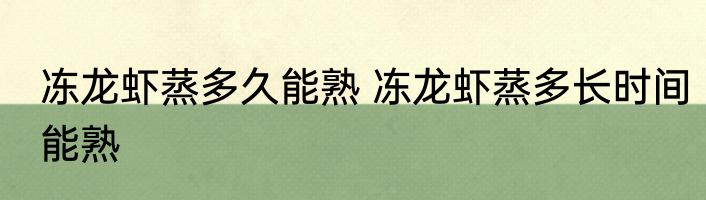 冻龙虾蒸多久能熟 冻龙虾蒸多长时间能熟