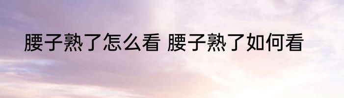 腰子熟了怎么看 腰子熟了如何看