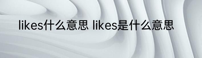 likes什么意思 likes是什么意思