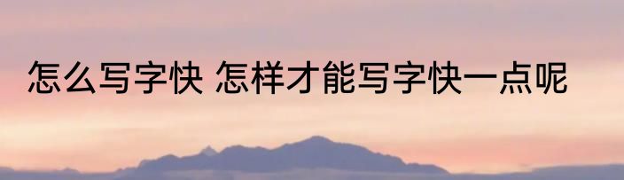 怎么写字快 怎样才能写字快一点呢