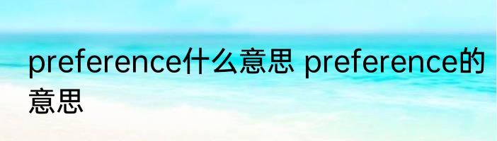 preference什么意思 preference的意思
