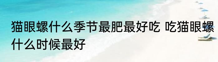 猫眼螺什么季节最肥最好吃 吃猫眼螺什么时候最好