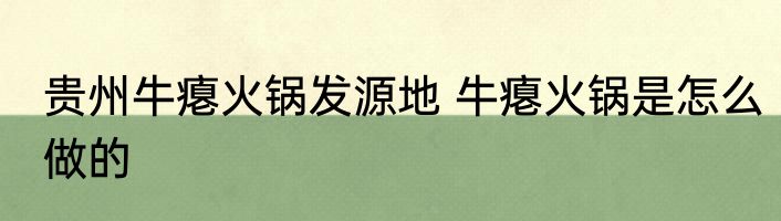 贵州牛瘪火锅发源地 牛瘪火锅是怎么做的