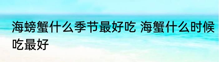 海螃蟹什么季节最好吃 海蟹什么时候吃最好