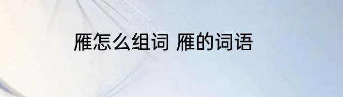 雁怎么组词 雁的词语