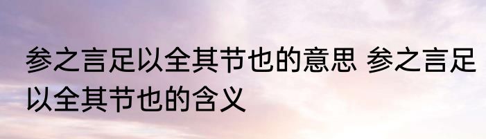 参之言足以全其节也的意思 参之言足以全其节也的含义