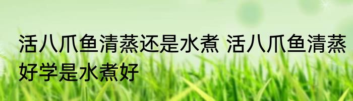 活八爪鱼清蒸还是水煮 活八爪鱼清蒸好学是水煮好