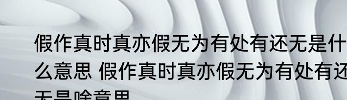 假作真时真亦假无为有处有还无是什么意思 假作真时真亦假无为有处有还无是啥意思