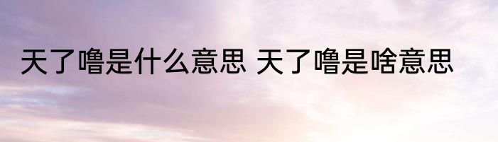 天了噜是什么意思 天了噜是啥意思
