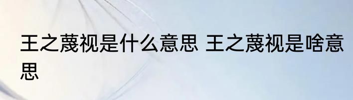 王之蔑视是什么意思 王之蔑视是啥意思