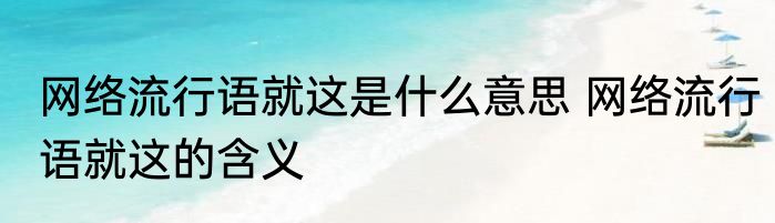 网络流行语就这是什么意思 网络流行语就这的含义