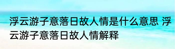 浮云游子意落日故人情是什么意思 浮云游子意落日故人情解释
