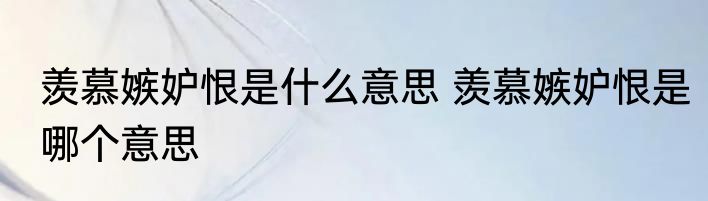 羡慕嫉妒恨是什么意思 羡慕嫉妒恨是哪个意思