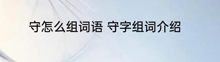 守怎么组词语 守字组词介绍