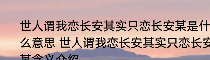 世人谓我恋长安其实只恋长安某是什么意思 世人谓我恋长安其实只恋长安某含义介绍