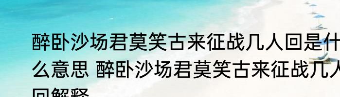 醉卧沙场君莫笑古来征战几人回是什么意思 醉卧沙场君莫笑古来征战几人回解释
