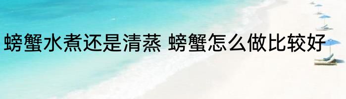 螃蟹水煮还是清蒸 螃蟹怎么做比较好