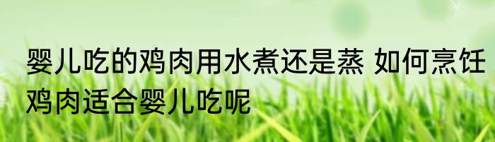 婴儿吃的鸡肉用水煮还是蒸 如何烹饪鸡肉适合婴儿吃呢