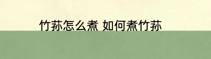 竹荪怎么煮 如何煮竹荪