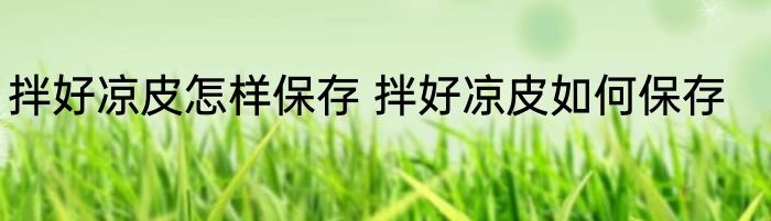 拌好凉皮怎样保存 拌好凉皮如何保存