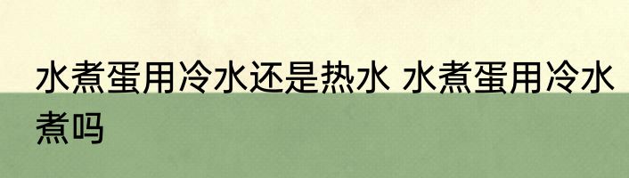 水煮蛋用冷水还是热水 水煮蛋用冷水煮吗